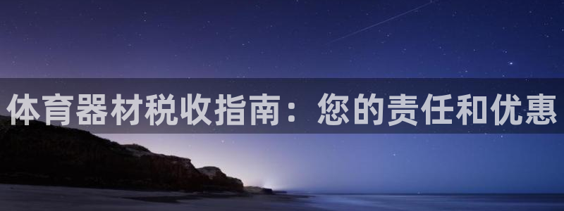 星娱乐online刘亦菲：体育器材税收指南：您的责任